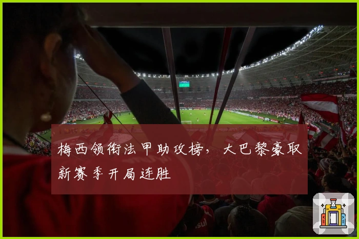 梅西领衔法甲助攻榜，大巴黎豪取新赛季开局连胜
