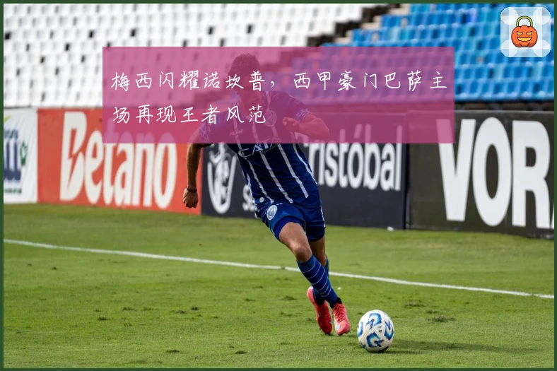 梅西闪耀诺坎普，西甲豪门巴萨主场再现王者风范