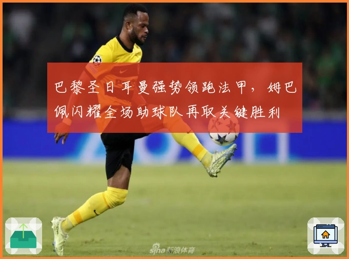 巴黎圣日耳曼强势领跑法甲，姆巴佩闪耀全场助球队再取关键胜利