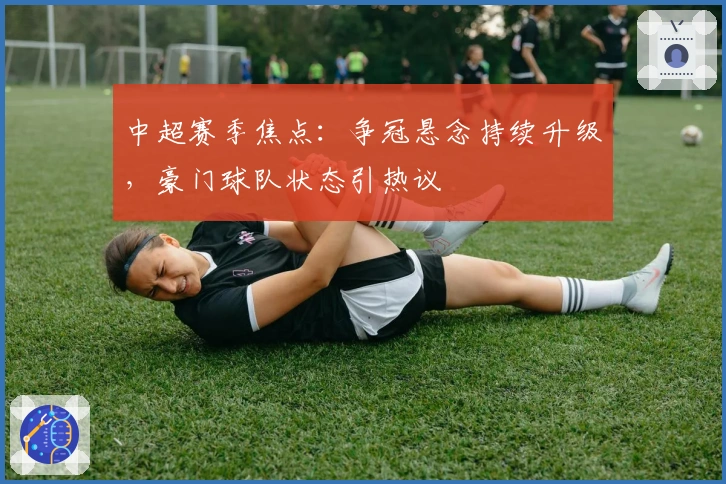 中超赛季焦点：争冠悬念持续升级，豪门球队状态引热议