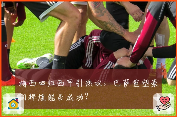 梅西回归西甲引热议,巴萨重塑豪门辉煌能否成功?