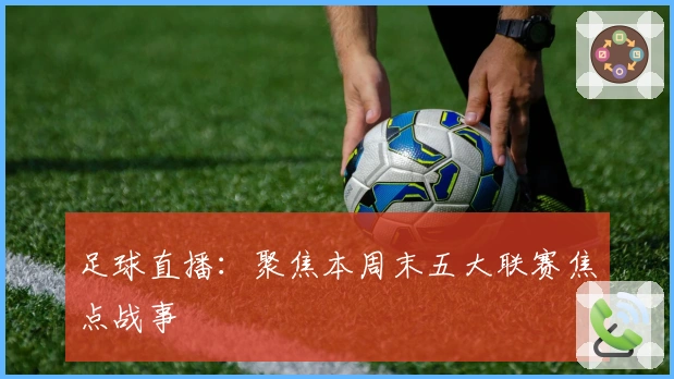 足球直播:聚焦本周末五大联赛焦点战事