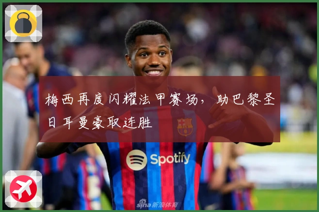 梅西再度闪耀法甲赛场，助巴黎圣日耳曼豪取连胜