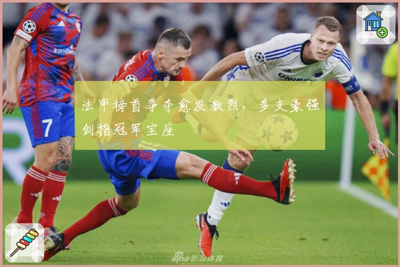 法甲榜首争夺愈发激烈，多支豪强剑指冠军宝座